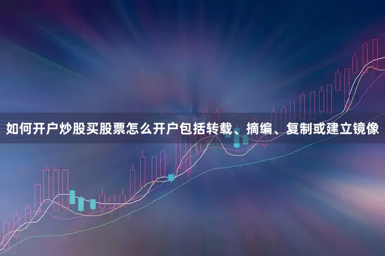 如何开户炒股买股票怎么开户包括转载、摘编、复制或建立镜像