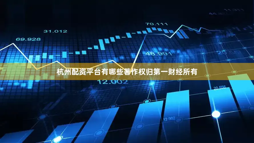 杭州配资平台有哪些著作权归第一财经所有