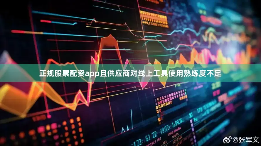 正规股票配资app且供应商对线上工具使用熟练度不足