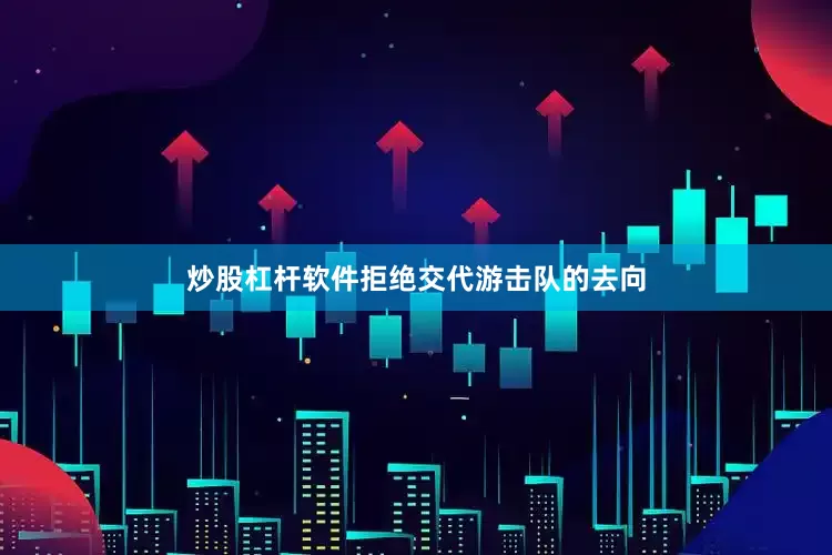 炒股杠杆软件拒绝交代游击队的去向